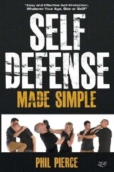 Self Defense Made Simple: Easy and Effective Self Protection Whatever Your Age, Size or Skill! by Phil Pierce