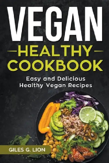 Vegan Healthy Cookbook: Easy and Delicious Healthy Vegan Recipes by Giles G. Lion