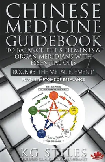 Chinese Medicine Guidebook Essential Oils to Balance the Metal Element & Organ Meridians by Kg Stiles