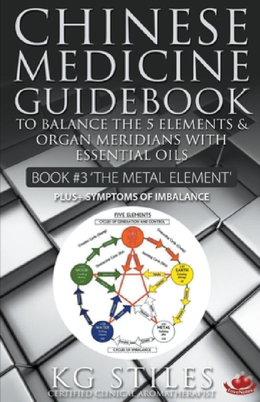 Chinese Medicine Guidebook Essential Oils to Balance the Metal Element & Organ Meridians by Kg Stiles