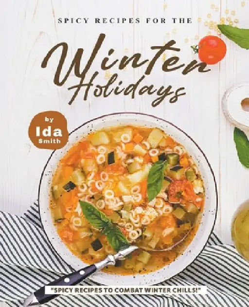 Spicy Recipes for the Winter Holidays: "Spicy Recipes to Combat Winter Chills!" by Ida Smith