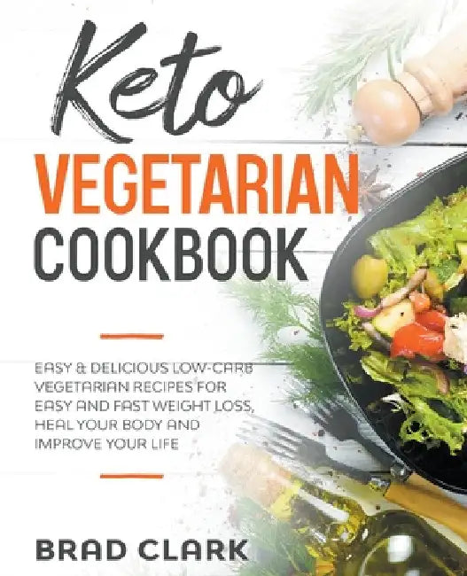 Keto Vegetarian Cookbook: Easy & Delicious Low-Carb Vegetarian Recipes for Easy and Fast Weight Loss, Heal your Body and Improve your Life by Brad Clark