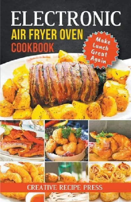 Electronic Air Fryer Oven Cookbook: Make Lunch Great Again by Creative Recipe Press