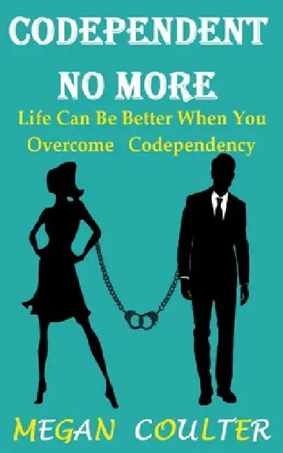 Codependent No More: Life Can Be Better When You Overcome Codependency by Megan Coulter