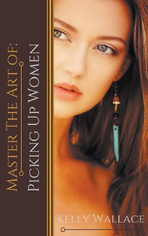 Master the Art of: Picking Up Women by Kelly Wallace