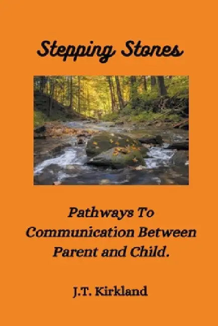 Stepping Stones Pathways To Communication Between Parent and Child. by J. T. Kirkland