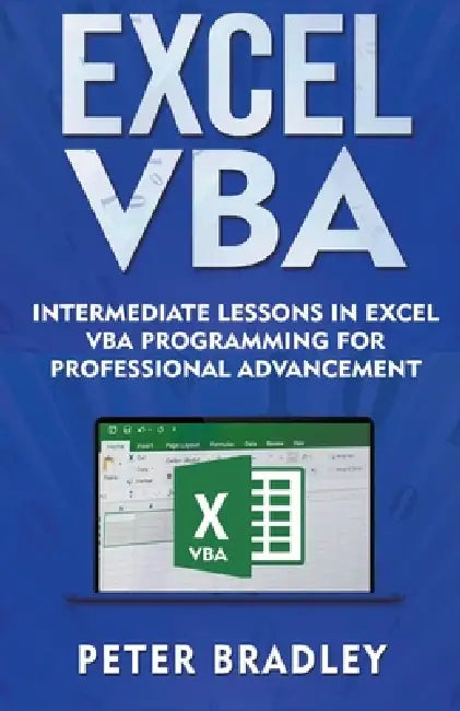 Excel VBA - Intermediate Lessons in Excel VBA Programming for Professional Advancement by Peter Bradley