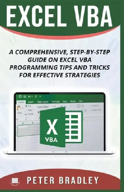 Excel VBA - A Step-by-Step Comprehensive Guide on Excel VBA Programming Tips and Tricks for Effective Strategies by Peter Bradley