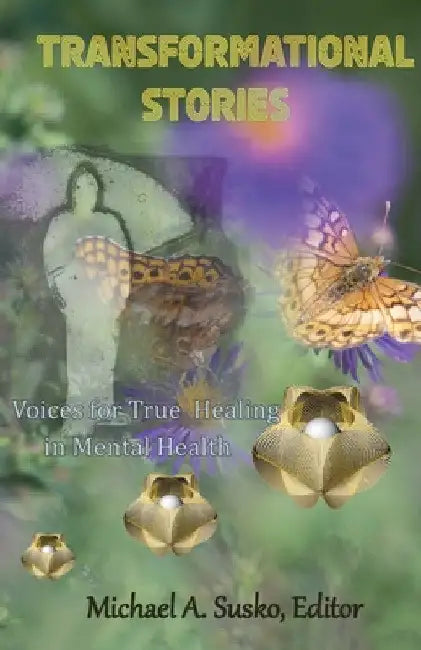 Transformational Stories: Voices for True Healing in Mental Health by Michael A. Susko
