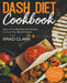 Dash Diet Cookbook: Easy and Healthy Dash Diet Recipes to Lower Your Blood Pressure. 7-Day Meal Plan and 7 Simple Rules for Weight Loss by Brad Clark