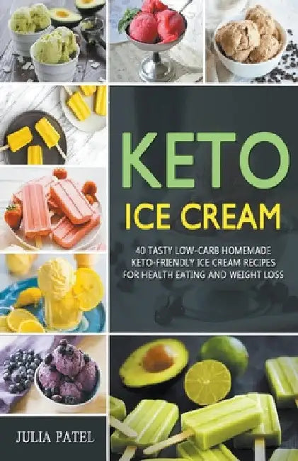 Keto Ice Cream: 40 Tasty Low-Carb Homemade Keto-Friendly Ice Cream Recipes for Health Eating and Weight Loss by Julia Patel