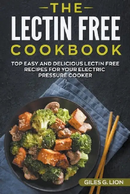 The Lectin Free Cookbook: Top Easy and Delicious Lectin-Free Recipes for your Electric Pressure Cooker by Giles G. Lion