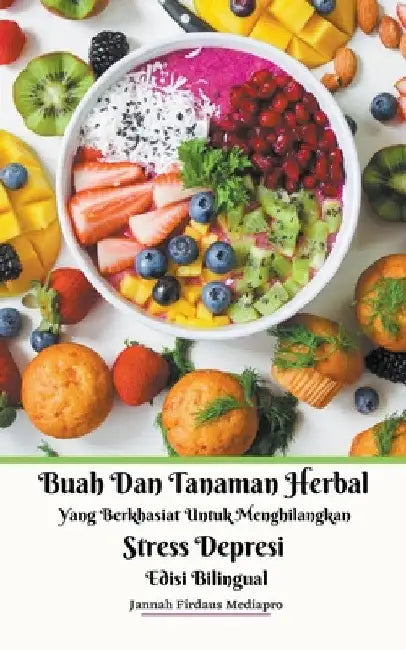 Buah Dan Tanaman Herbal Yang Berkhasiat Untuk Menghilangkan Stress Depresi Edisi Bilingual by Jannah Firdaus Mediapro