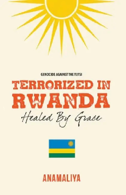 Terrorized in Rwanda: Healed by Grace by Anamaliya