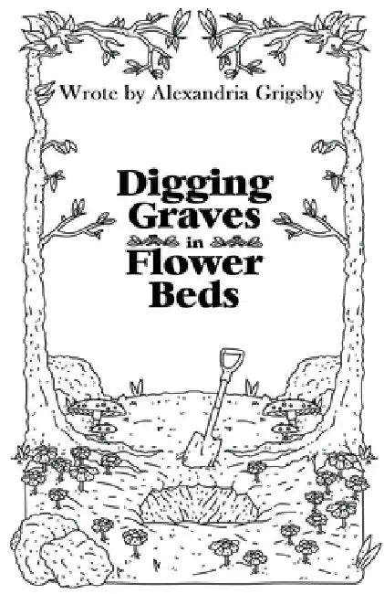 Digging Graves in Flower Beds by Alexandria Grigsby