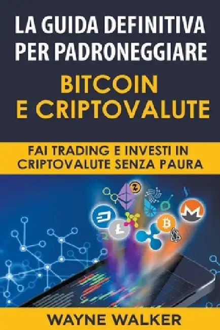 La Guida Definitiva Per Padroneggiare Bitcoin E Criptovalute by Wayne Walker