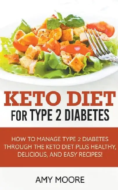 Keto Diet for Type 2 Diabetes, How to Manage Type 2 Diabetes Through the Keto Diet Plus Healthy, Delicious, and Easy Recipes! by Amy Moore