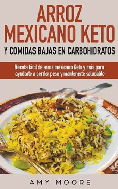 Arroz mexicano keto y comidas bajas en carbohidratos: Receta fácil de arroz mexicano keto y más para ayudarte a perder peso y mantenerte saludable by Amy Moore