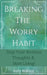 Breaking The Worry Habit - Stop Your Anxious Thoughts And Start Living! by Kelly Wallace