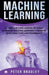 Machine Learning - A Complete Exploration of Highly Advanced Machine Learning Concepts, Best Practices and Techniques by Peter Bradley