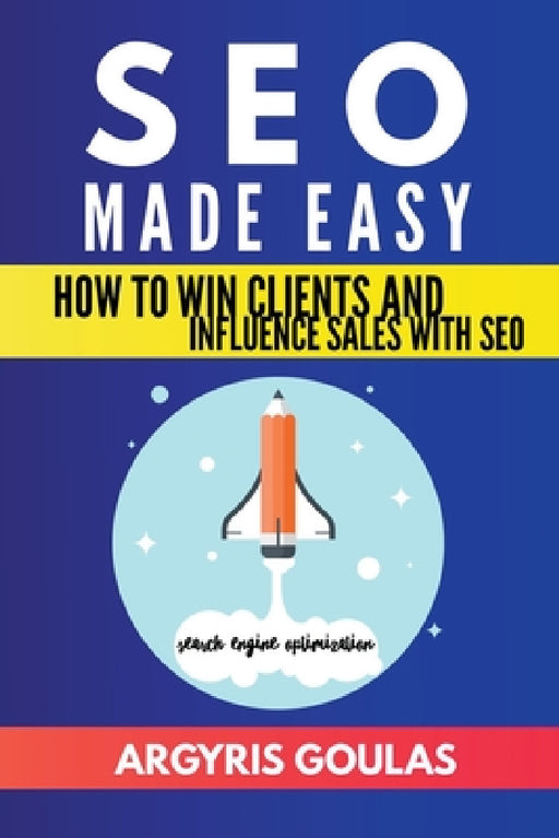 SEO Made Easy: How to Win Clients and Influence Sales with SEO by Argyris Goulas