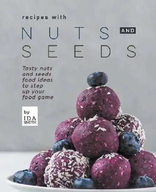 Recipes with Nuts and Seeds: Tasty nuts and seeds food ideas to step up your food game by Ida Smith