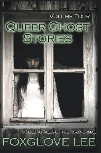 Queer Ghost Stories Volume Four: 3 Chilling Tales of the Paranormal by Foxglove Lee