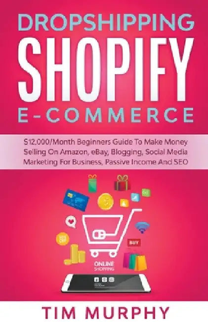 Dropshipping Shopify E-commerce $12,000/Month Beginners Guide To Make Money Selling On Amazon, eBay, Blogging, Social Media Marketing For Business, Pa by Tim Murphy
