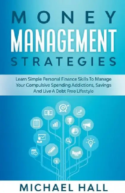 Money Management Strategies Learn Personal Finance To Manage Compulsive Your Spending, Savings And Live A Debt Free Lifestyle by Michael Hall