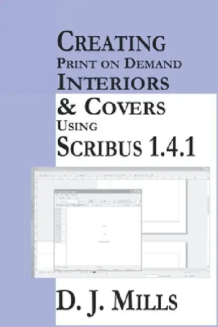 Creating Print On Demand Interiors & Covers Using Scribus 1.4.1 by D. J. Mills