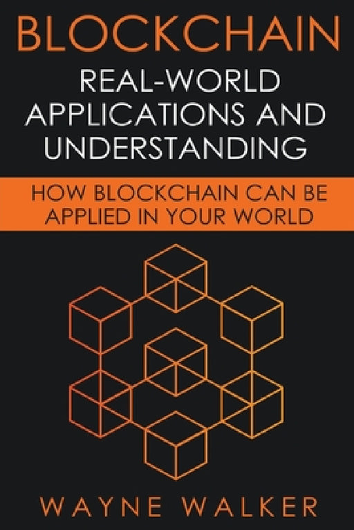 Blockchain: Real-World Applications And Understanding by Wayne Walker