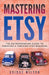 Mastering Etsy - The Entrepreneurs Guide To Creating A Thriving Etsy Business by Adidas Wilson