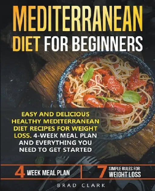 Mediterranean Diet for Beginners: Easy and Delicious Healthy Mediterranean Diet Recipes for Weight Loss. 4-Week Meal Plan. Everything you Need to Get by Brad Clark