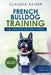 French Bulldog Training: Dog Training for Your French Bulldog Puppy by Claudia Kaiser
