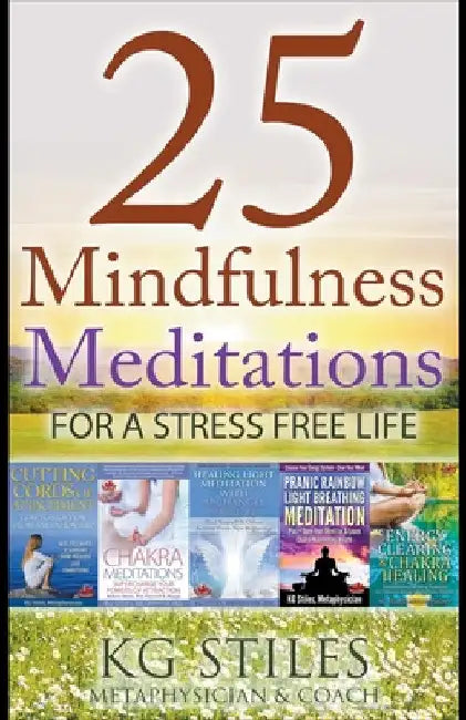 25 Mindfulness Meditations for a Stress Free Life by Kg Stiles