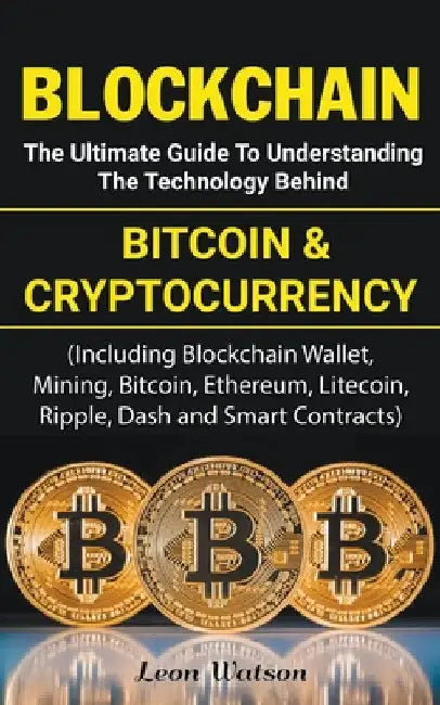 Blockchain: The Ultimate Guide to Understanding the Technology Behind Bitcoin and Cryptocurrency by Leon Watson