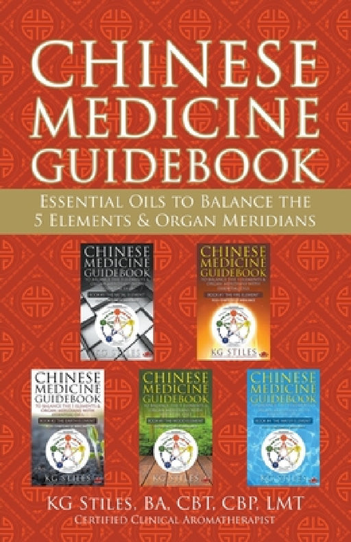 Chinese Medicine Guidebook Essential Oils to Balance the 5 Elements & Organ Meridians by Kg Stiles