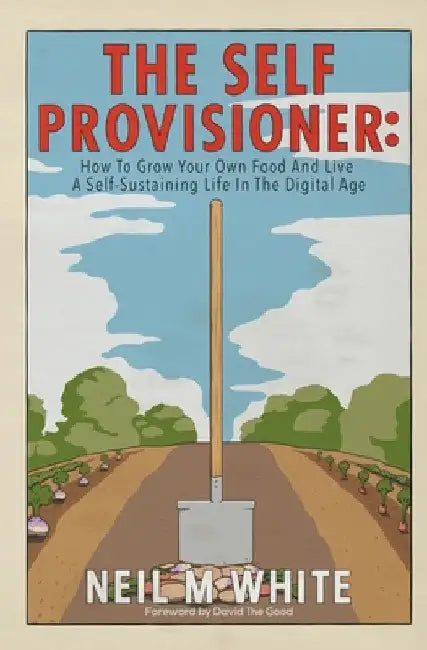 The Self Provisioner: How to Grow Your Own Food and Live a More Sustainable Life in the Digital Age by Neil M. White