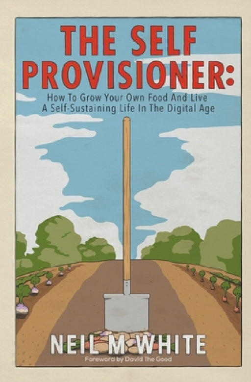 The Self Provisioner: How to Grow Your Own Food and Live a More Sustainable Life in the Digital Age by Neil M. White