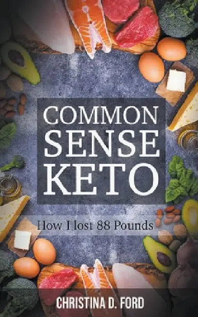 Common Sense Keto: How I Lost 88 Pounds by Christina D. Ford