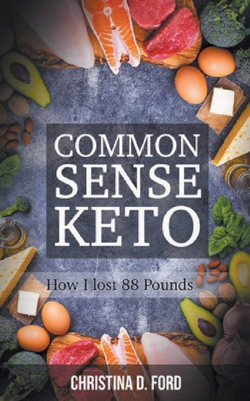 Common Sense Keto: How I Lost 88 Pounds by Christina D. Ford