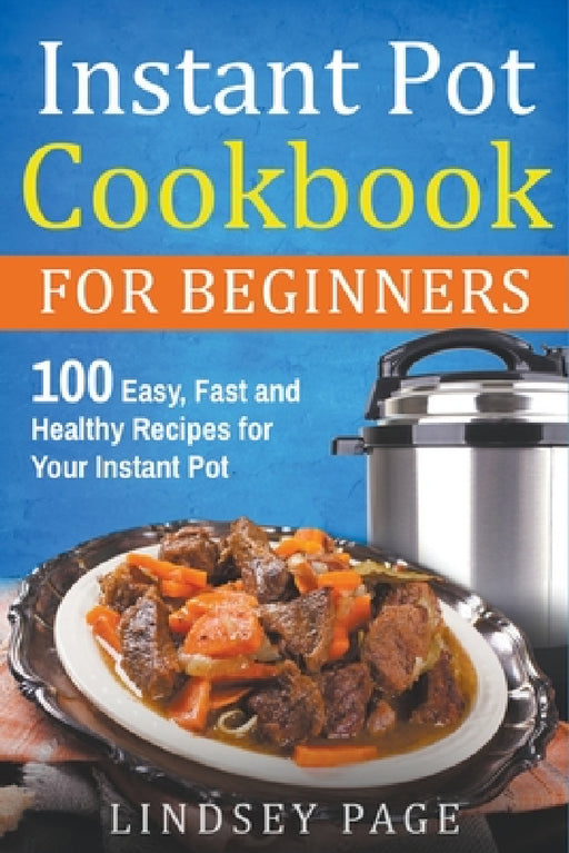 Instant Pot Cookbook for Beginners: 100 Easy, Fast and Healthy Recipes for Your Instant Pot by Lindsey Page