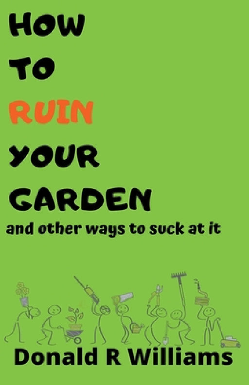 How To Ruin Your Garden And Other Ways To Suck At It by Donald R. Williams