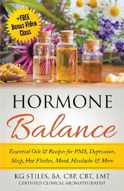 Hormone Balance Essential Oils & Recipes for PMS, Depression, Sleep, Hot Flashes, Mood, Headache & More by Kg Stiles
