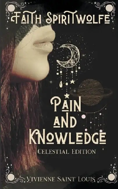 Faith Spiritwolfe Pain and Knowledge - Celestial Edition by Vivienne Saint Louis