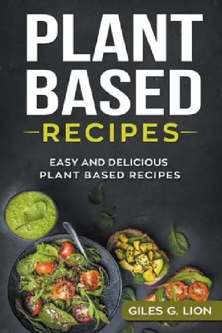 Plant Based Recipes: Easy and Delicious Plant Based Recipes by Giles G. Lion