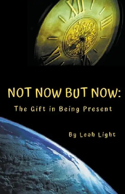Not Now But Now: The Gift in Being Present by Leah Light