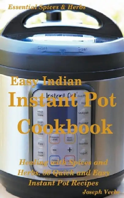 Easy Indian Instant Pot Cookbook: Healing with Spices and Herbs: 50 Healthy Recipes by Joseph Veebe