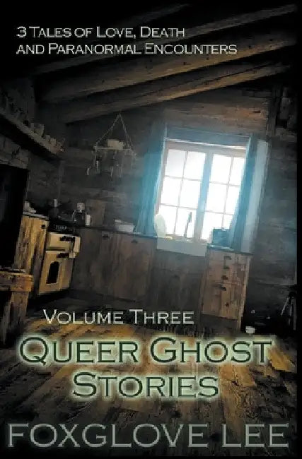 Queer Ghost Stories Volume Three: 3 Tales of Love, Death and Paranormal Encounters by Foxglove Lee