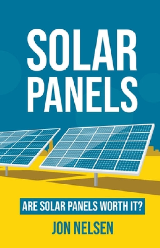 Solar Panels: Are Solar Panels Worth It? by Jon Nelsen